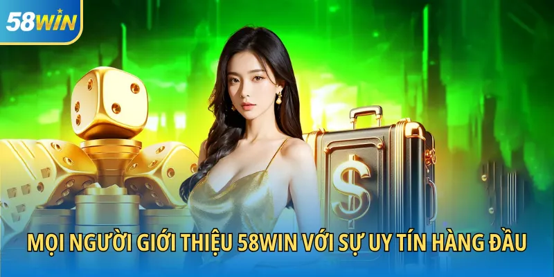 Mọi người giới thiệu 58WIN với sự uy tín hàng đầu