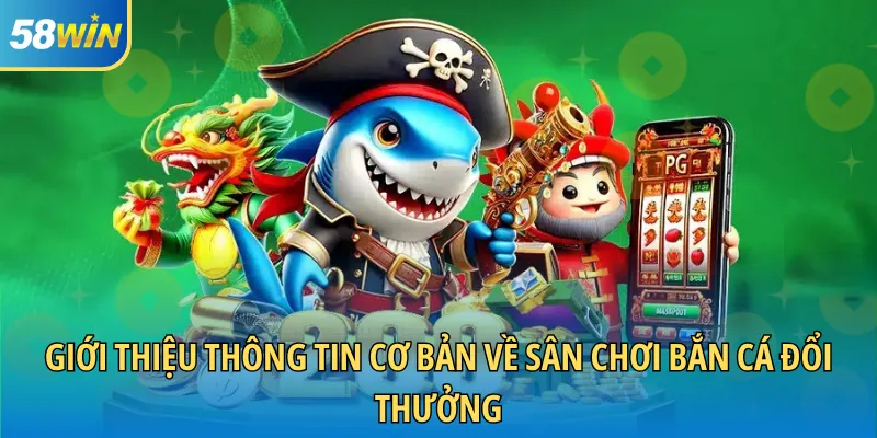Giới thiệu thông tin cơ bản về sân chơi bắn cá đổi thưởng