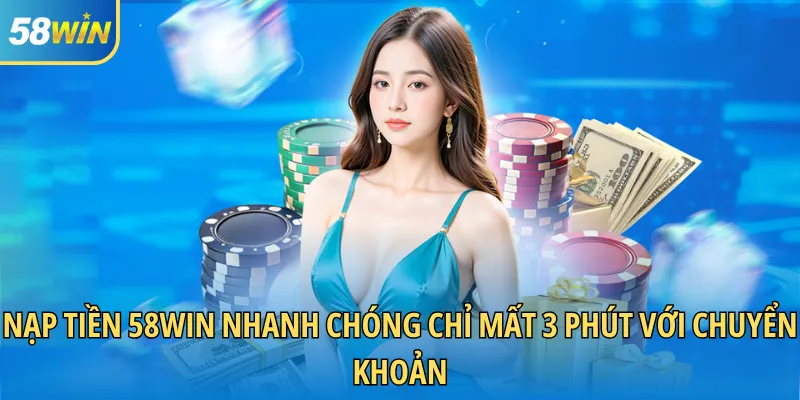 Nạp tiền 58WIN nhanh chóng chỉ mất 3 phút với chuyển khoản