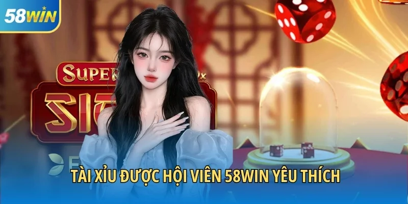 Tài xỉu được hội viên 58WIN yêu thích