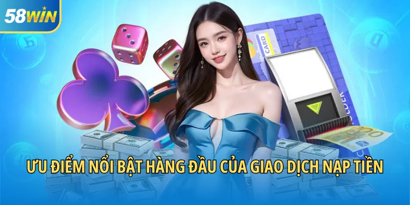 Ưu điểm nổi bật hàng đầu của giao dịch nạp tiền